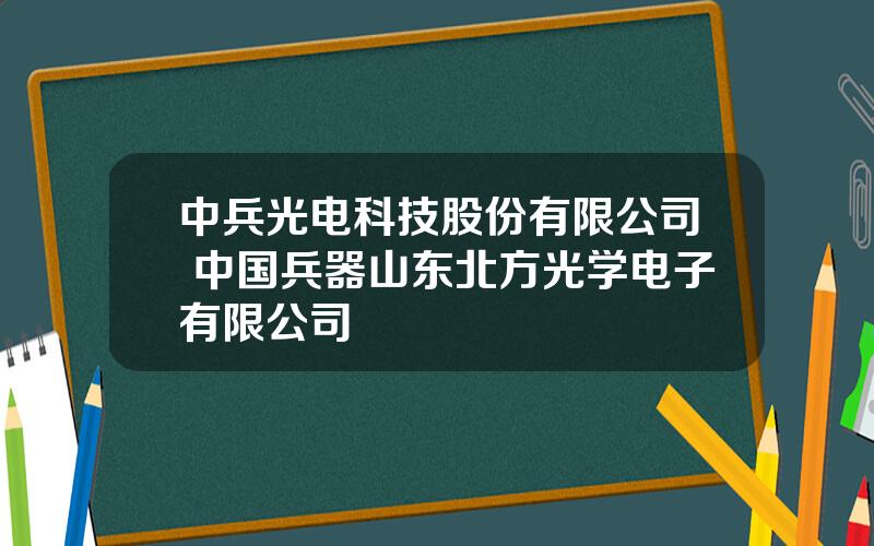 中兵光电科技股份有限公司 中国兵器山东北方光学电子有限公司
